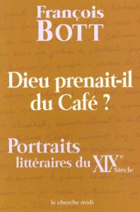 Dieu prenait-il du café ? Portraits littéraires du XIXème siècle - Bott François