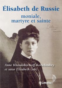 ELISABETH DE RUSSIE, MONIALE, MARTYRE ET SAINTE - DOCUMENTS ET TEMOIGNAGES SUR LA VIE, LA PENSEE, LE - KHOUDOKORMOFF-KOTSCH