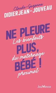 Ne pleure plus, bébé !. Les bienfaits du maternage proximal - Didierjean-Jouveau Claude-Suzanne