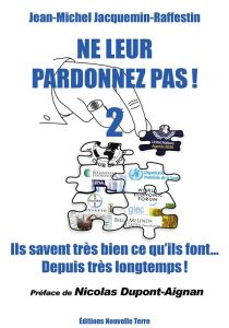 Ne leur pardonnez pas ! Volume 2, Ils savent très bien ce qu'ils font depuis très longtemps ! - Jacquemin-Raffestin Jean-Michel - Dupont-Aignan Ni