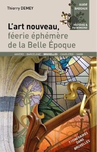 L'art nouveau, féérie éphémère de la Belle Epoque. Féérie éphémère de la Belle Epoque - Demey Thierry