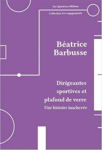 Dirigeantes sportives et plafond de verre. Une histoire inachevée - Barbusse Béatrice