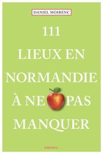 111 Lieux en Normandie à ne pas manquer - Moirenc Daniel