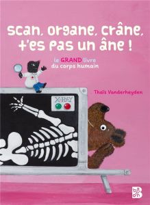 Scan, organe, crâne, t'es pas un âne ! Le grand livre du corps humain - Vanderheyden Thaïs - Bolland Jean-François