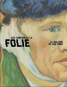 Aux confins de la folie. La maladie de Van Gogh - Bakker Nienke - Van Tilborgh Louis - Prins Laura -