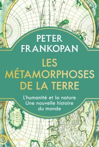 Les métamorphoses de la terre. L'humanité et la nature, une nouvelle histoire du monde - Frankopan Peter - Hersant Patrick - Kleiman-Lafon