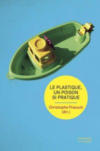 Le plastique, un poison si pratique - Prazuck Christophe