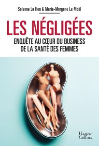 Les Négligées. Enquête au coeur du business de la santé des femmes - Le Hen Solenne - Le Moël Marie-Morgane