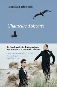 Chanteurs d'oiseaux. Le fabuleux destin de deux enfants qui ont appris la langue des oiseaux - Rasse Johnny - Boucault Jean