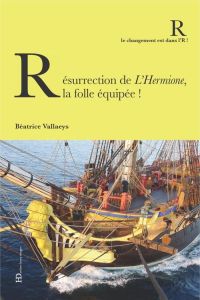 Résurrection de l'Hermione, la folle équipée - Vallaeys Béatrice