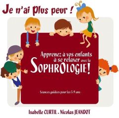 Je n'ai plus peur ! Apprenez à vos enfants à se relaxer avec la sophrologie - Curtil Isabelle