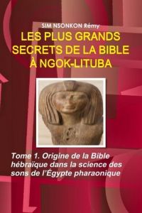 LES PLUS GRANDS SECRETS DE LA BIBLE À NGOK-LITUBA - Tome 1 - Sim Nsonkon remy