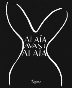 Alaïa avant Alaïa - Benaïm Laurence - Sozzani Carla - Saillard Olivier