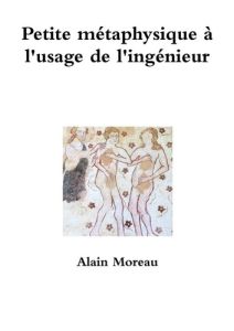 Petite métaphysique à l'usage de l'ingénieur - Moreau Alain