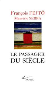 Le passager du siècle. Guerres, révolutions, Europes - Fejtö François - Serra Maurizio