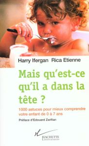 Mais qu'est-ce qu'il a dans la tête ? 1000 astuces pour comprendre votre enfant de 0 à 7 ans - Etienne Rica - Ifergan Harry