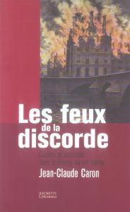 Les feux de la discorde. Conflits et incendies dans la France du XIXe siècle - Caron Jean-Claude