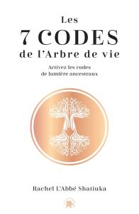 Les 7 codes de l'arbre de vie. Activez les codes de lumières ancestraux - L'Abbé Shatiuka Rachel