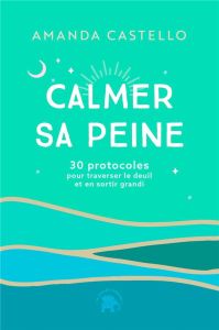 Calmer sa peine. 30 protocoles pour traverser le deuil et en sortir grandi - Castello Amanda - Lequeux Aurélie - Charbonier Jea