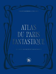 Atlas du Paris fantastique. 40 lieux secrets et mystérieux - Baudouin Philippe - Abad Cyril