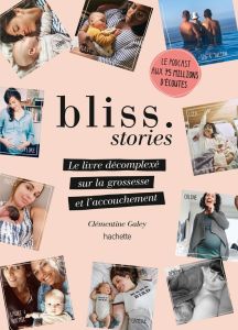 Bliss Stories. Le livre décomplexé sur la grossesse et l'accouchement - GALEY CLEMENTINE