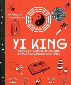 Yi King. Prenez les bonnes décisions grâce à la sagesse chinoise - Chassériau Nathalie - Galkowski Nicolas