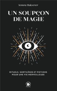 Un soupçon de magie. Rituels, sortilèges et potions pour une vie merveilleuse - Haksever Semra - Vuckovic Nes