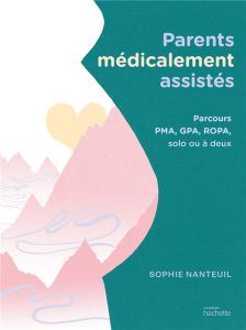 Parents médicalement assistés. Parcours PMA, GPA, ROPA, solo ou à deux - Nanteuil Sophie - Gonzalez Elisa