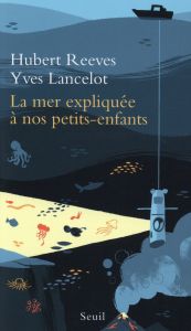 La mer expliquée à nos petits-enfants - Reeves Hubert - Lancelot Yves