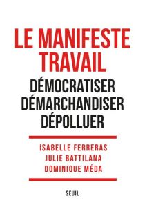 Le Manifeste Travail. Démocratiser. Démarchandiser. Dépolluer - Ferreras Isabelle - Battilana Julie - Méda Dominiq