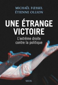 Une étrange victoire. L'extrême droite contre la politique - Foessel Michaël - Ollion Etienne