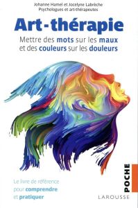 Art-thérapie - Mettre des mots sur les maux et des couleurs sur les douleurs - Hamel Johanne - Labrèche Jocelyne