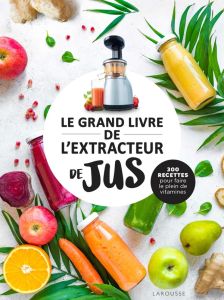 Le grand livre de l'extracteur de jus. 300 recettes pour faire le plein de vitamines - Jeuge-Maynart Isabelle - Stora Ghislaine