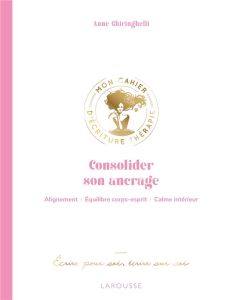 Consolider son ancrage. Alignement, équilibre corps-esprit, calme intérieur - Ecrire pour soi, écrir - Ghiringhelli Anne - Morel Fatio Claire