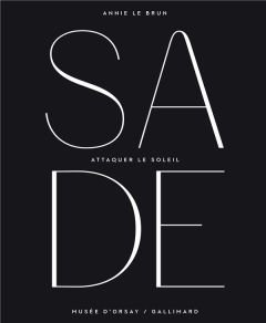 Sade. Attaquer le soleil. Exposition, Paris, Musée d'Orsay, du 14 octobre 2014 au 25 janvier 2015 - Le Brun Annie - Cogeval Guy