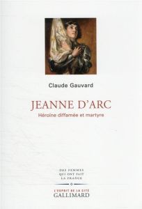 Jeanne d'Arc. Héroïne diffamée et martyre - Gauvard Claude