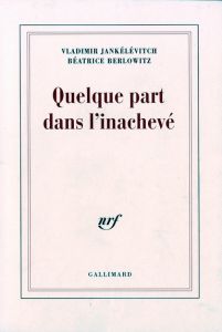 Quelque part dans l'inachevé - Jankélévitch Vladimir - Berlowitz Béatrice