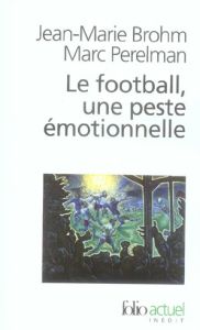 Le football, une peste émotionnelle. La barbarie des stades - Brohm Jean-Marie - Perelman Marc