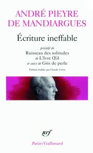 Ecriture ineffable. Précédé de Ruisseau des solitudes de L'Ivre Oeil et suivi de Gris de perle - Pieyre de Mandiargues André - Leroy Claude