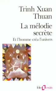 La mélodie secrète. Et l'homme créa l'univers - Trinh Xuan-Thuan