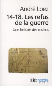 14-18 Les refus de la guerre. Une histoire des mutins - Loez André