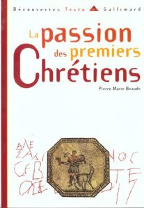 La passion des premiers chrétiens - Beaude Pierre-Marie