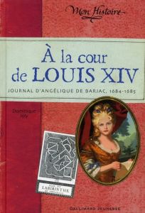 A la cour de Louis XIV. Journal d'Angélique de Barjac, 1684-1685 - Joly Dominique