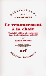 Le renoncement à la chair. Virginité, célibat et continence dans le christianisme primitif - Brown Peter