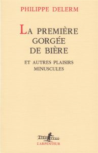 La première gorgée de bière. Et autres plaisirs minuscules, récits - Delerm Philippe