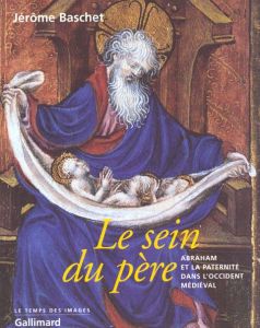 Le sein du père. Abraham et la paternité dans l'Occident médiéval - Baschet Jérôme