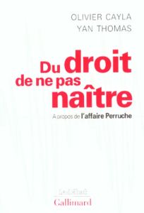 Du droit de ne pas naître. A propos de l'affaire Perruche - Cayla Olivier - Thomas Yan