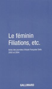 Le féminin Filiations, etc. Actes des journées d'études Françoise Dolto organisées par l'association - Eliacheff Caroline - Djéribi-Valentin Muriel - Dol