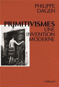 Primitivismes. Une invention moderne - Dagen Philippe