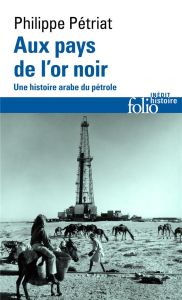 Aux pays de l'or noir. Une histoire arabe du pétrole - Pétriat Philippe